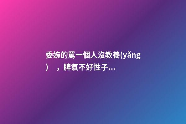 委婉的罵一個人沒教養(yǎng)，脾氣不好性子傲